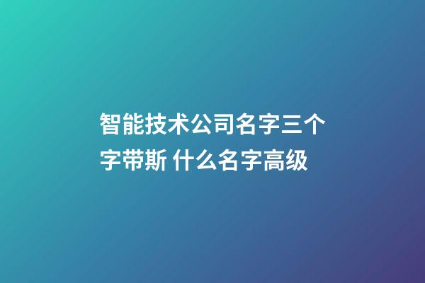 智能技术公司名字三个字带斯 什么名字高级-第1张-公司起名-玄机派